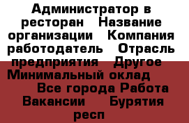 Администратор в ресторан › Название организации ­ Компания-работодатель › Отрасль предприятия ­ Другое › Минимальный оклад ­ 20 000 - Все города Работа » Вакансии   . Бурятия респ.